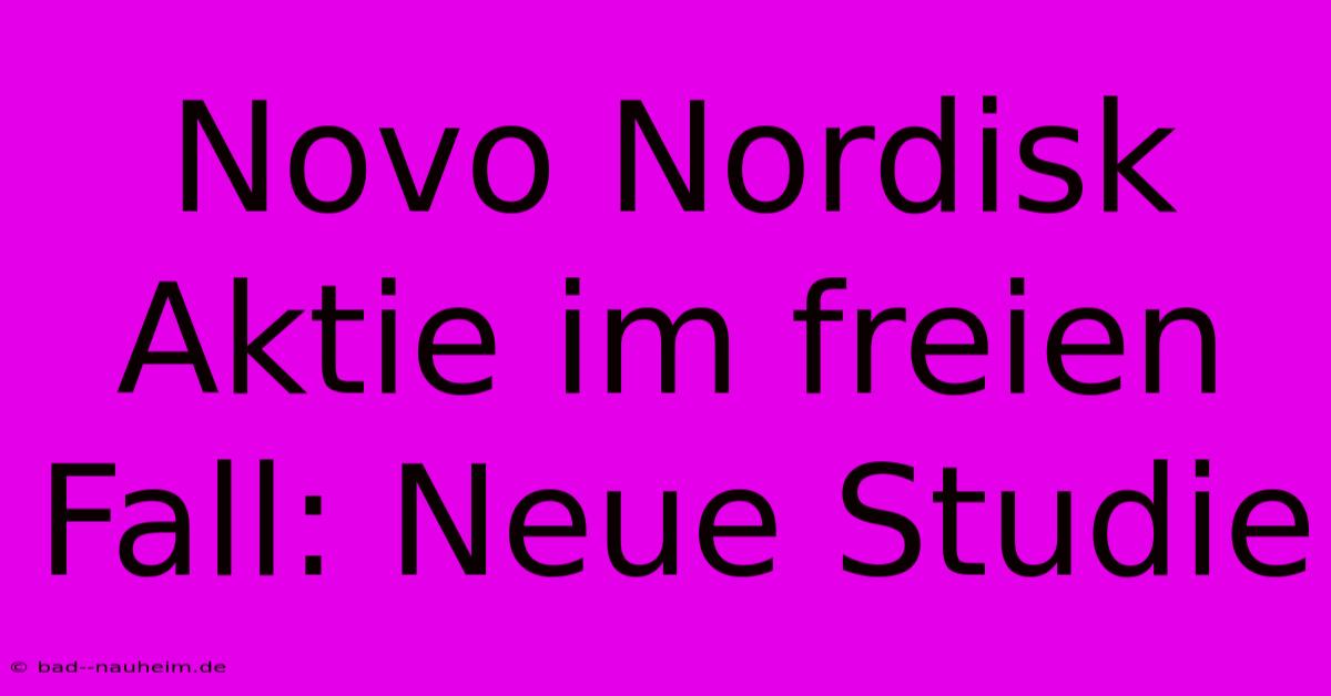 Novo Nordisk Aktie Im Freien Fall: Neue Studie