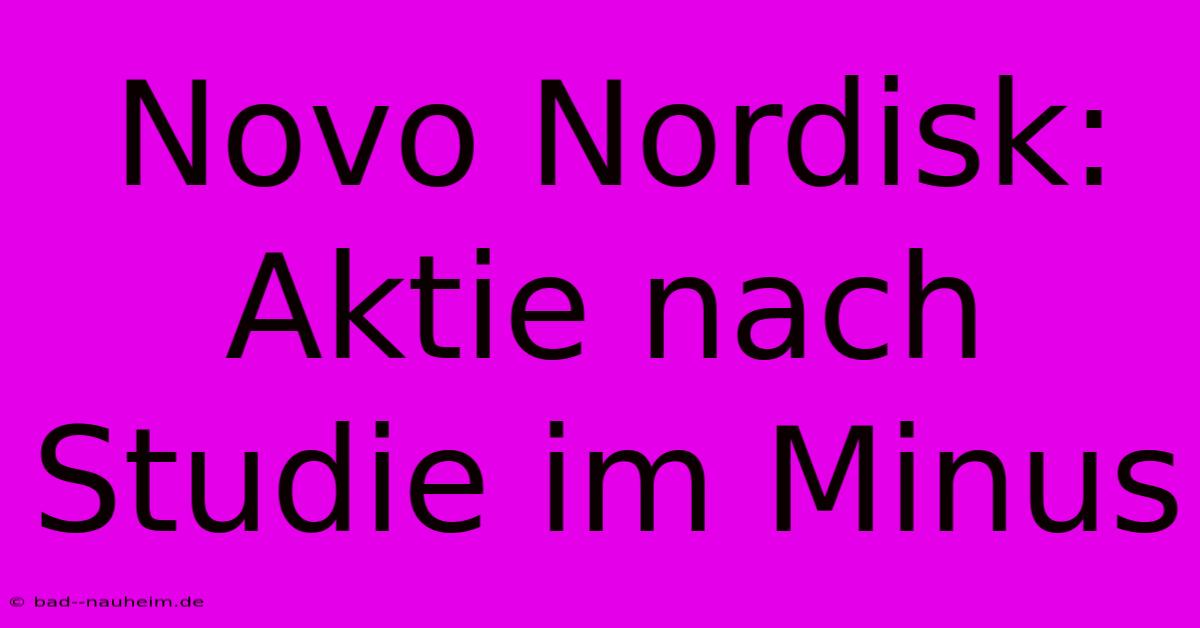 Novo Nordisk: Aktie Nach Studie Im Minus