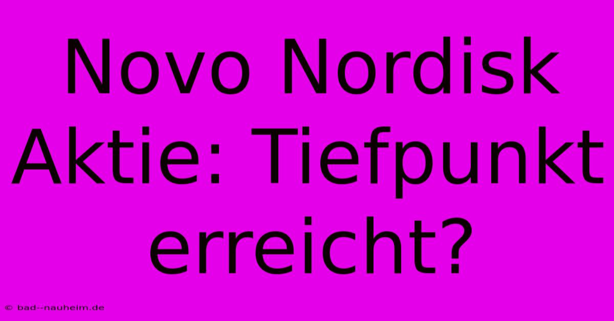 Novo Nordisk Aktie: Tiefpunkt Erreicht?