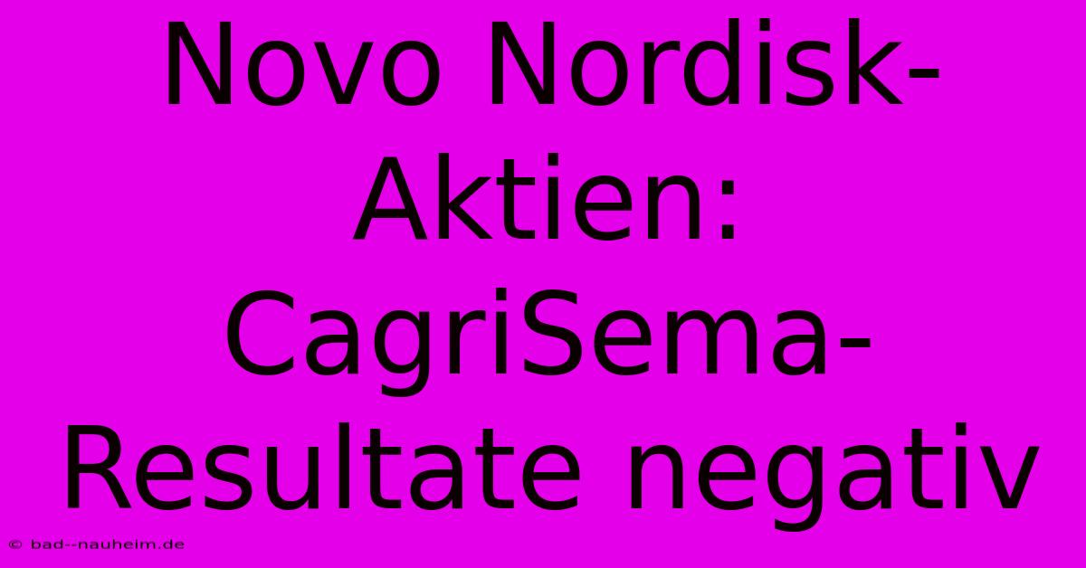 Novo Nordisk-Aktien: CagriSema-Resultate Negativ