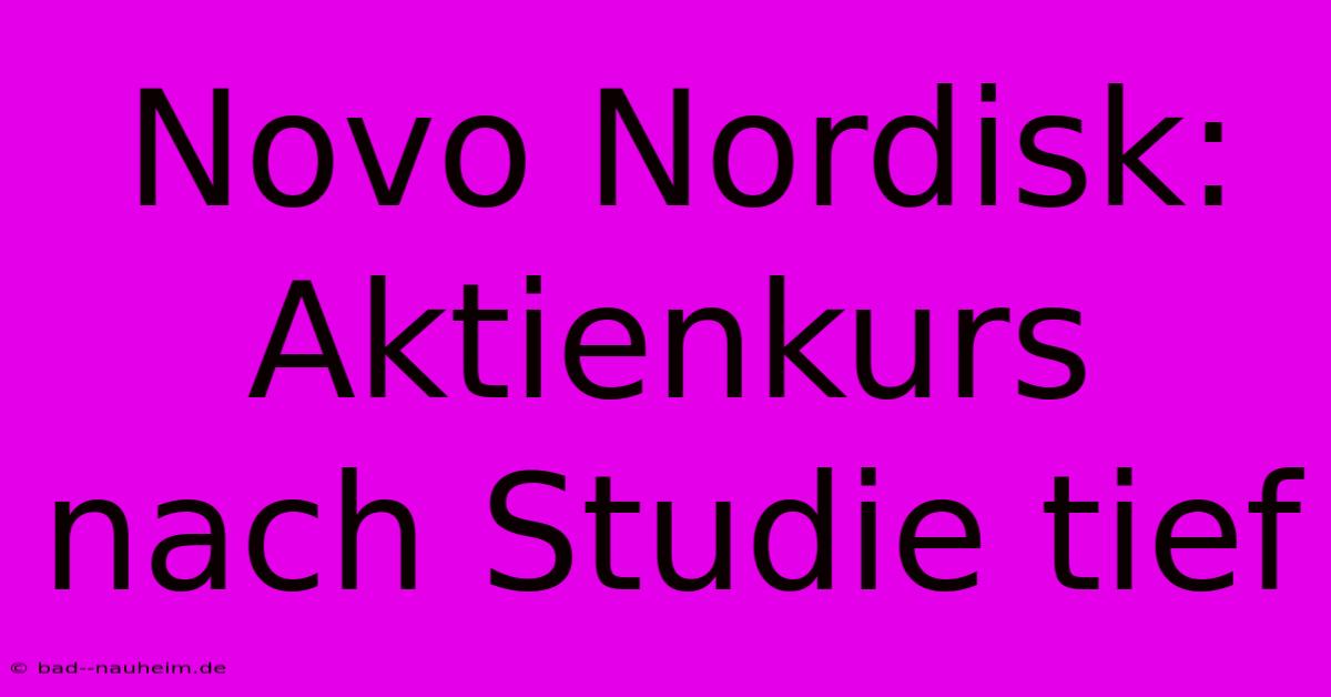 Novo Nordisk: Aktienkurs Nach Studie Tief