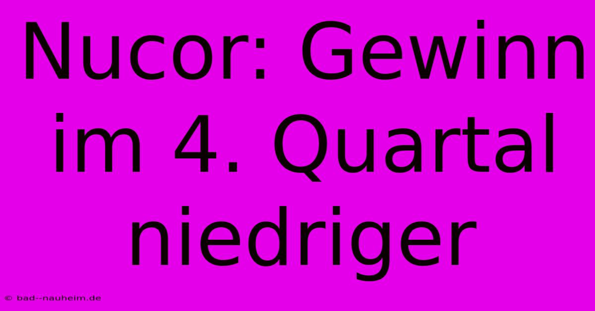 Nucor: Gewinn Im 4. Quartal Niedriger