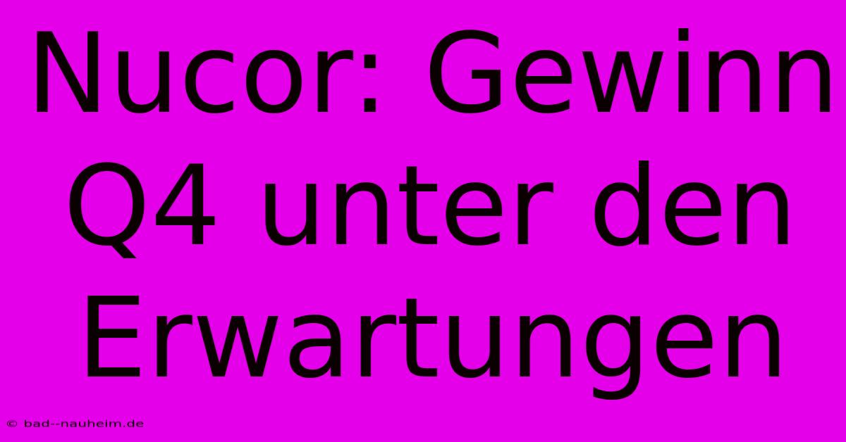 Nucor: Gewinn Q4 Unter Den Erwartungen