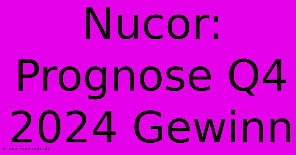 Nucor: Prognose Q4 2024 Gewinn