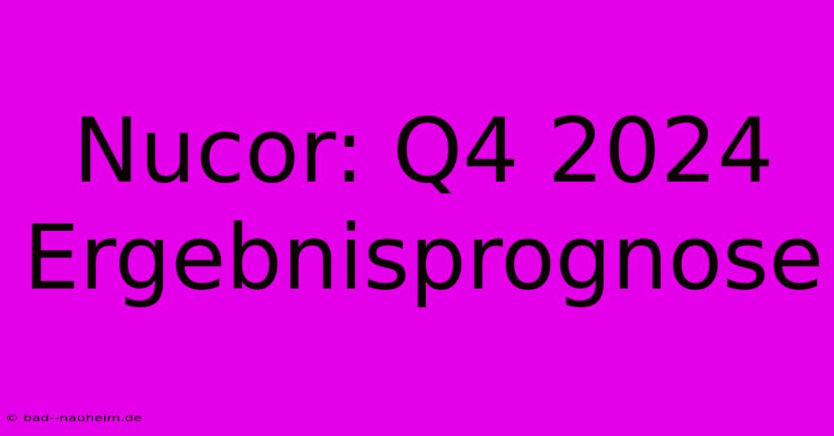 Nucor: Q4 2024 Ergebnisprognose