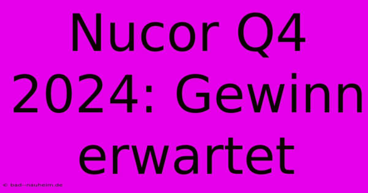 Nucor Q4 2024: Gewinn Erwartet