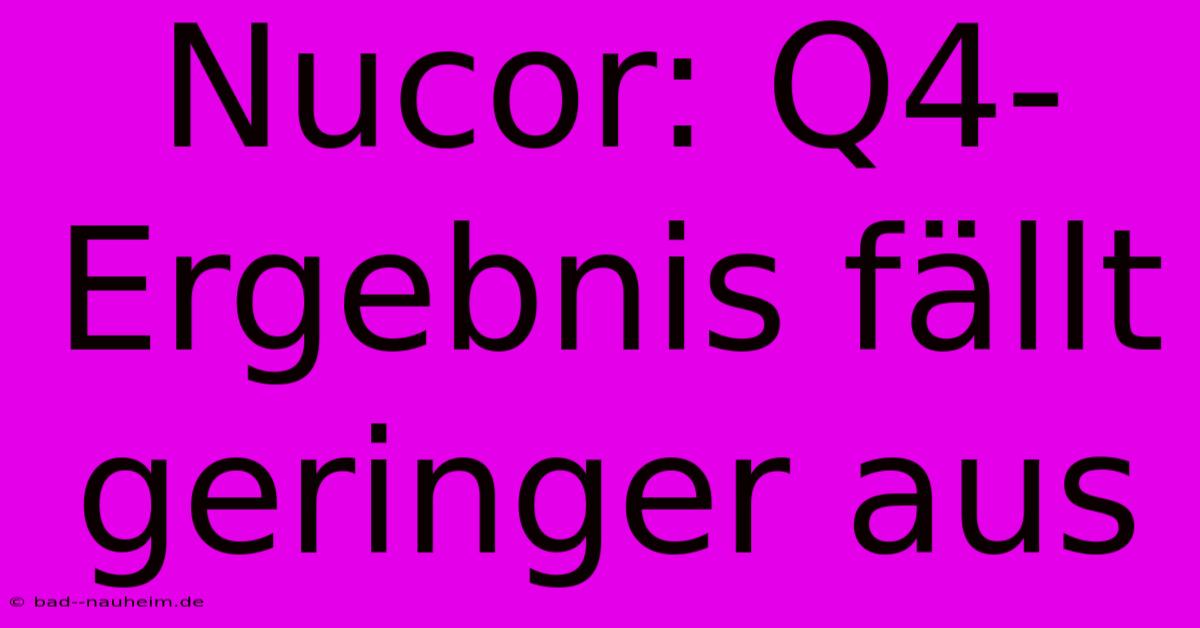 Nucor: Q4-Ergebnis Fällt Geringer Aus