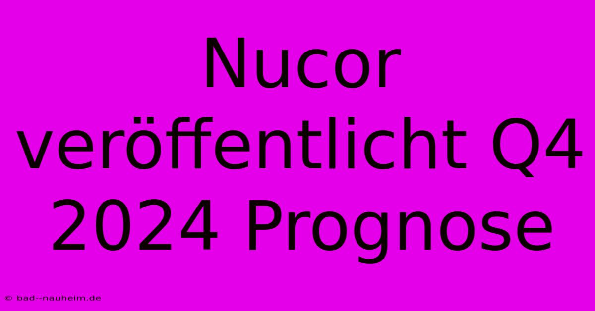 Nucor Veröffentlicht Q4 2024 Prognose