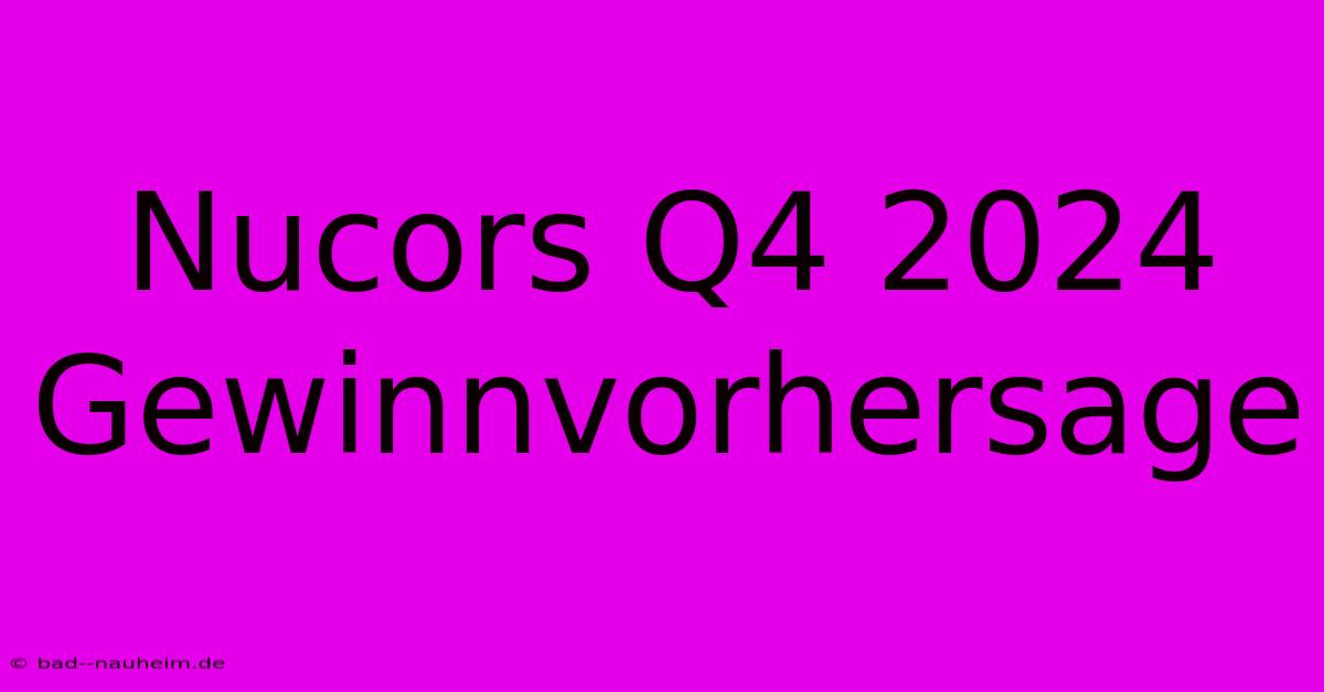 Nucors Q4 2024 Gewinnvorhersage