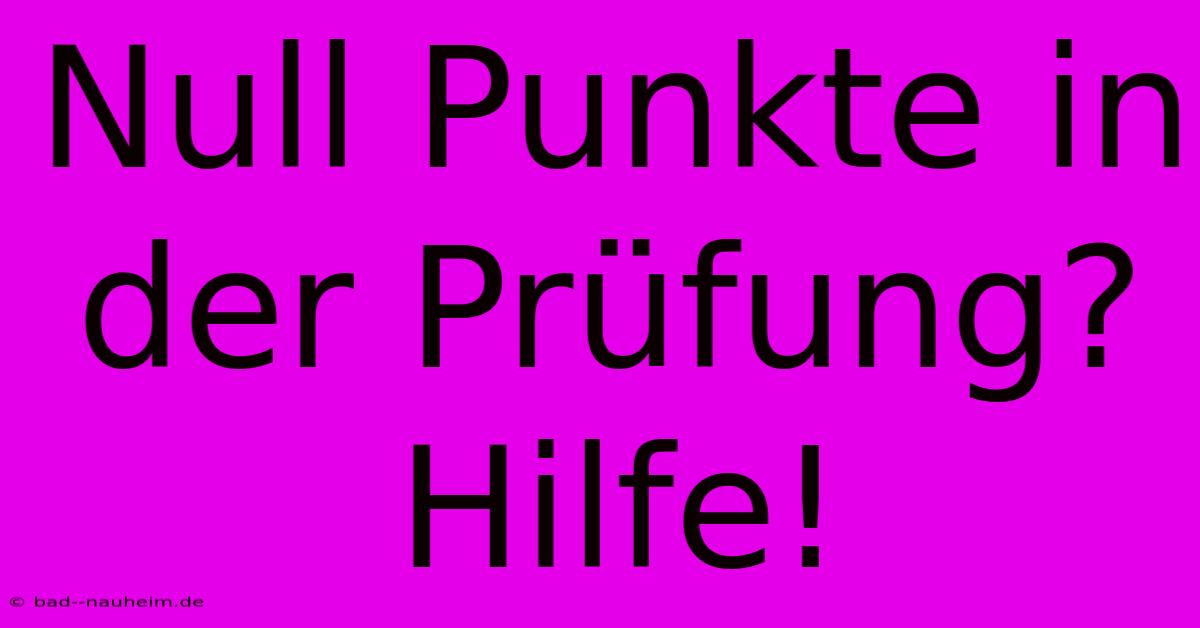 Null Punkte In Der Prüfung? Hilfe!