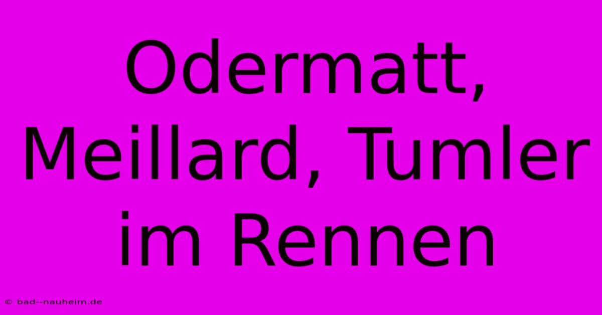 Odermatt, Meillard, Tumler Im Rennen