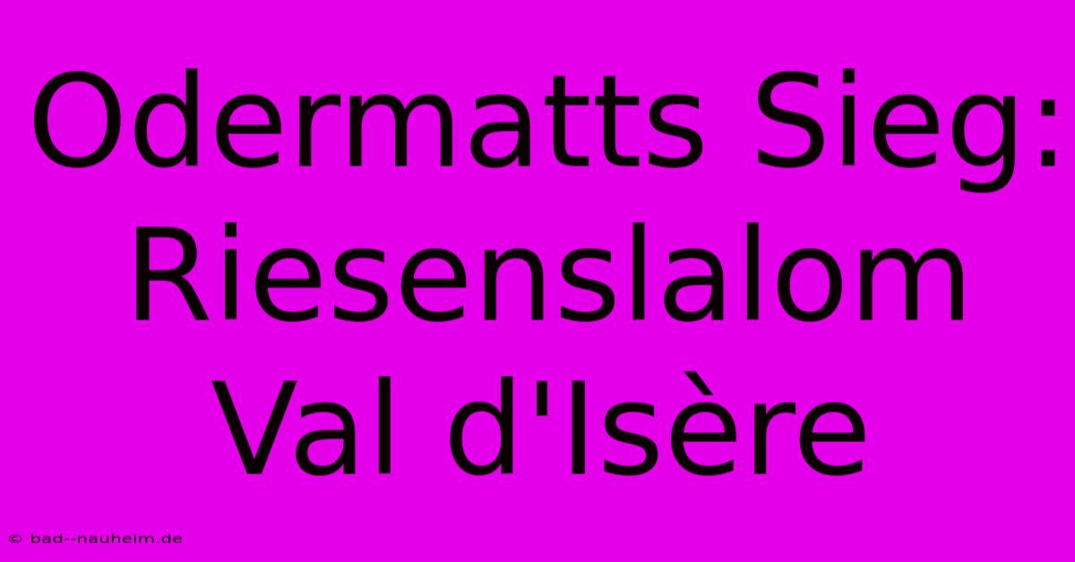 Odermatts Sieg: Riesenslalom Val D'Isère