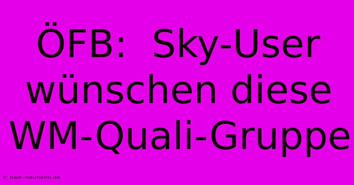 ÖFB:  Sky-User Wünschen Diese WM-Quali-Gruppe