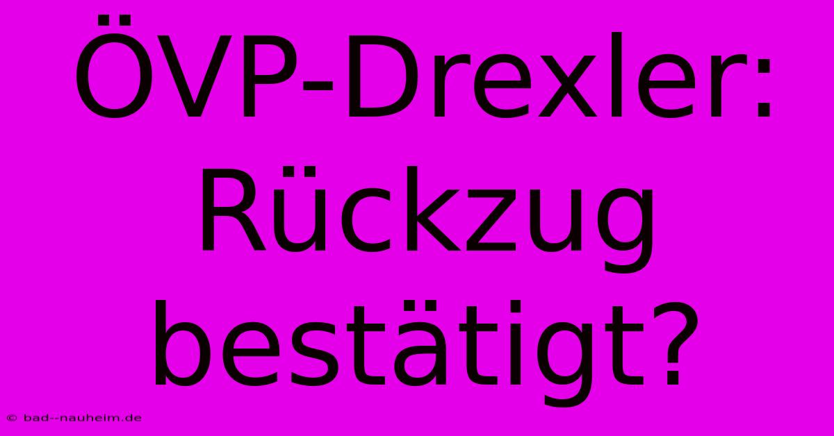 ÖVP-Drexler: Rückzug Bestätigt?