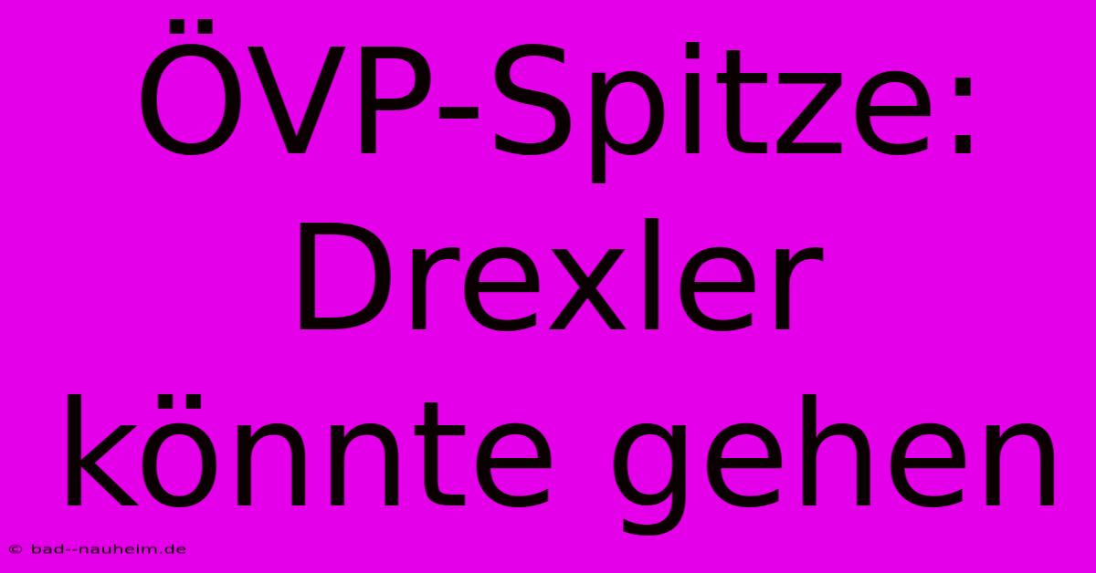 ÖVP-Spitze: Drexler Könnte Gehen