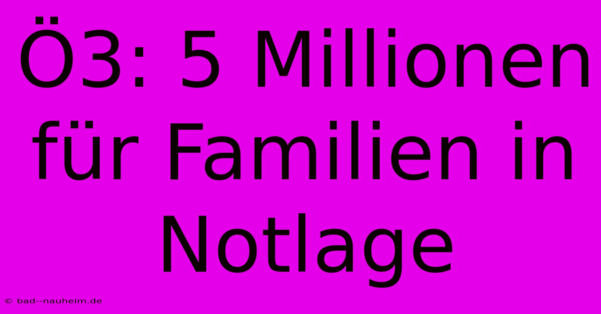 Ö3: 5 Millionen Für Familien In Notlage