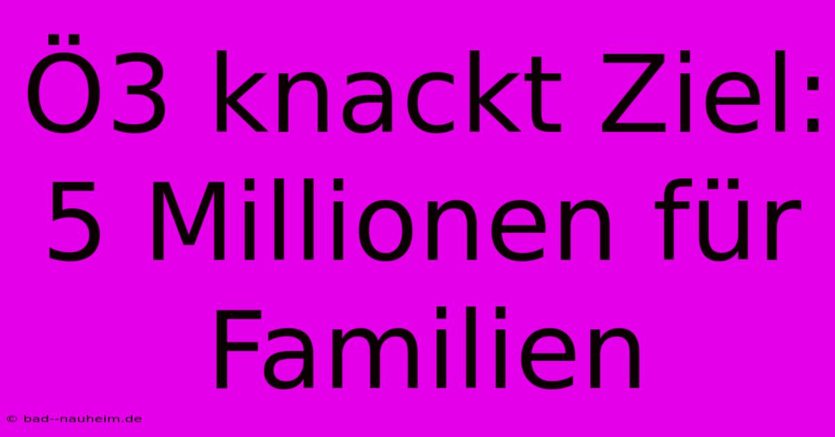 Ö3 Knackt Ziel: 5 Millionen Für Familien