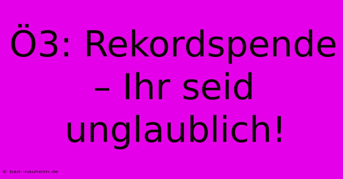 Ö3: Rekordspende – Ihr Seid Unglaublich!