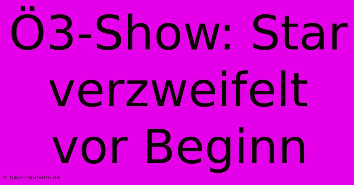 Ö3-Show: Star Verzweifelt Vor Beginn