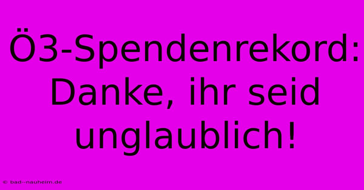 Ö3-Spendenrekord:  Danke, Ihr Seid Unglaublich!