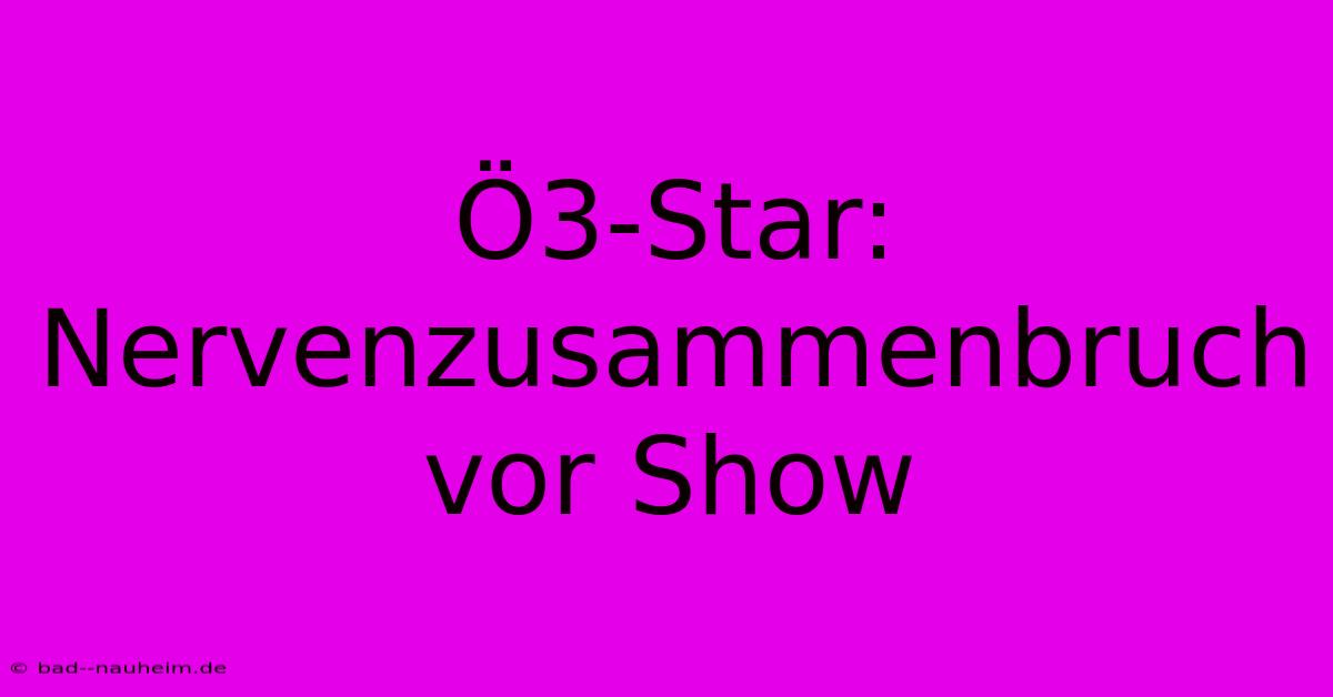 Ö3-Star: Nervenzusammenbruch Vor Show