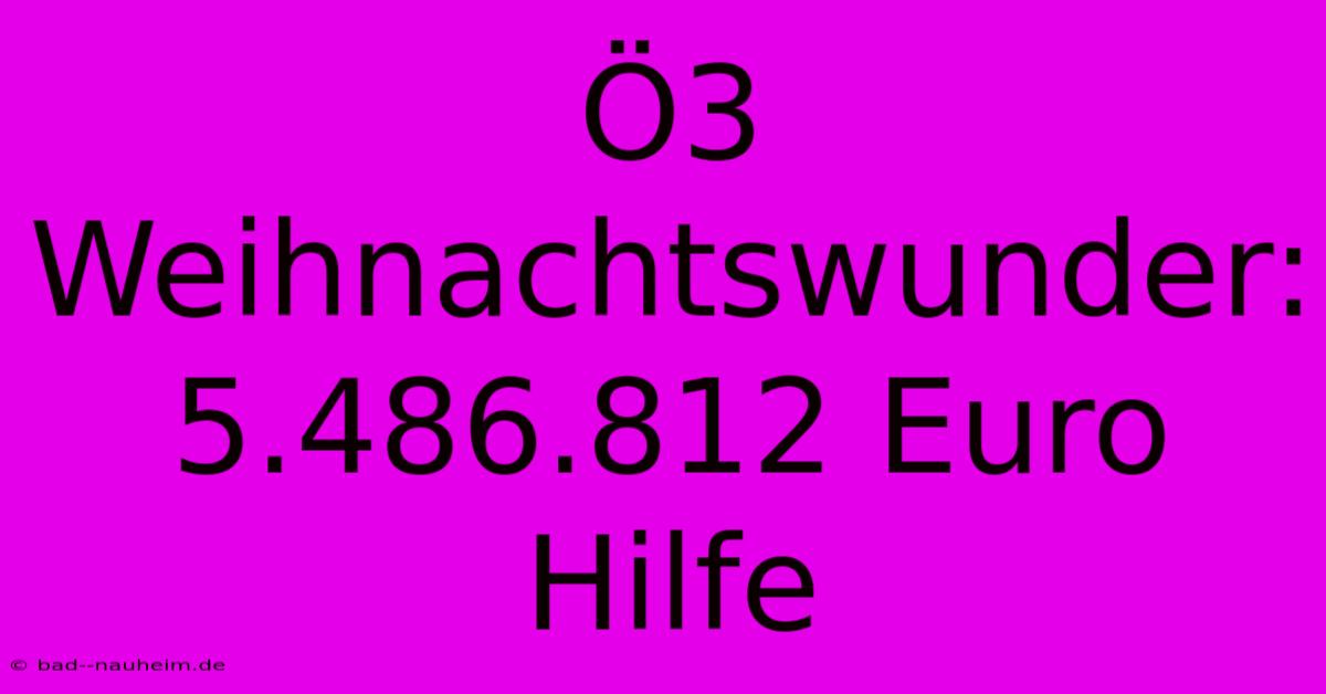 Ö3 Weihnachtswunder: 5.486.812 Euro Hilfe