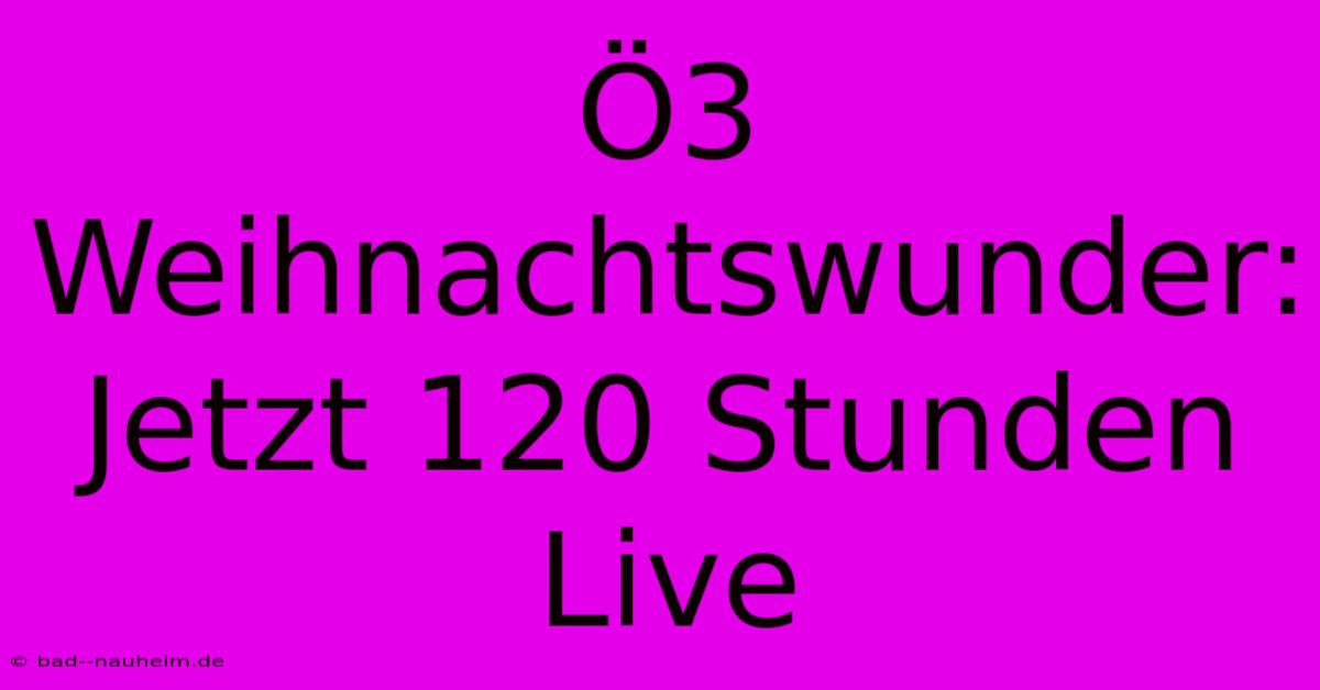 Ö3 Weihnachtswunder: Jetzt 120 Stunden Live