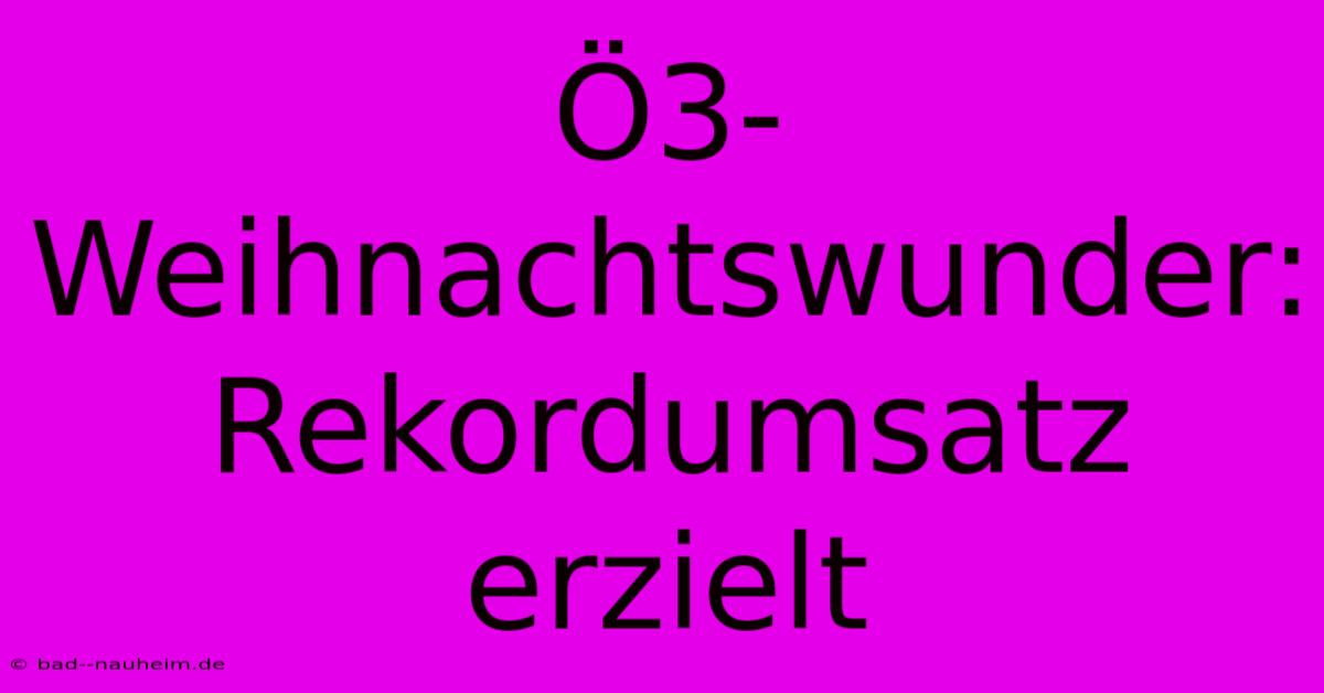 Ö3-Weihnachtswunder: Rekordumsatz Erzielt