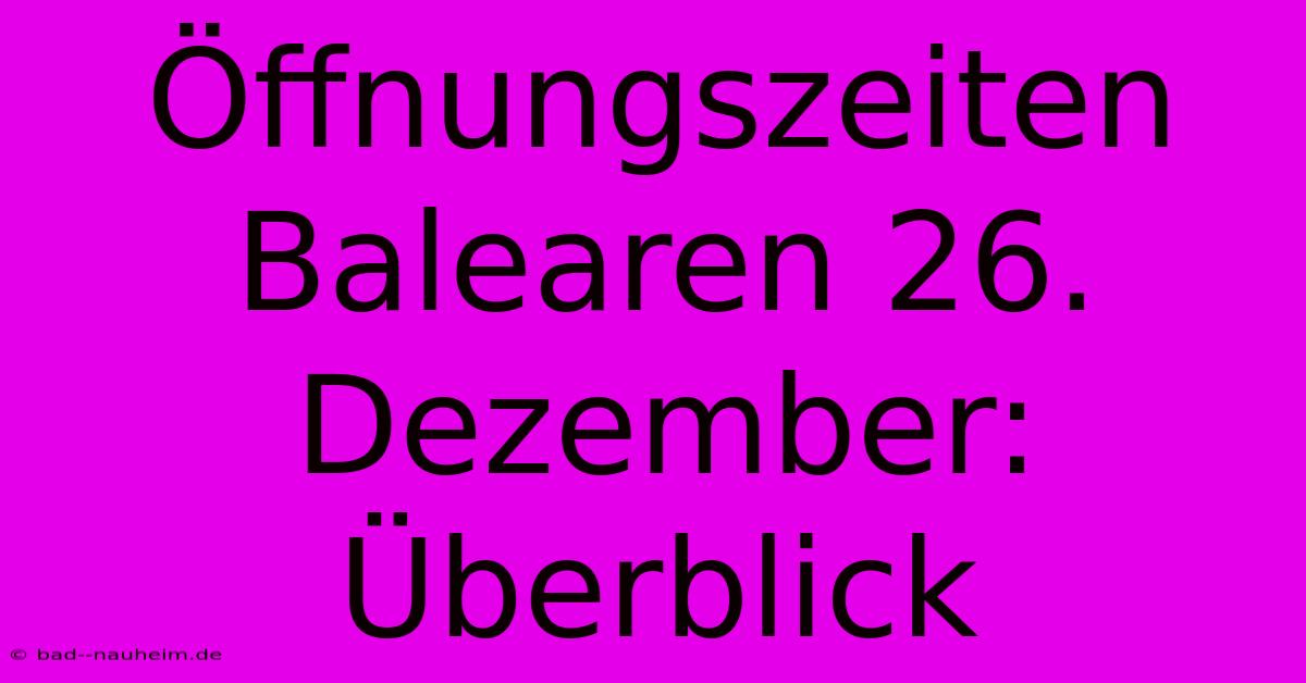 Öffnungszeiten Balearen 26. Dezember: Überblick