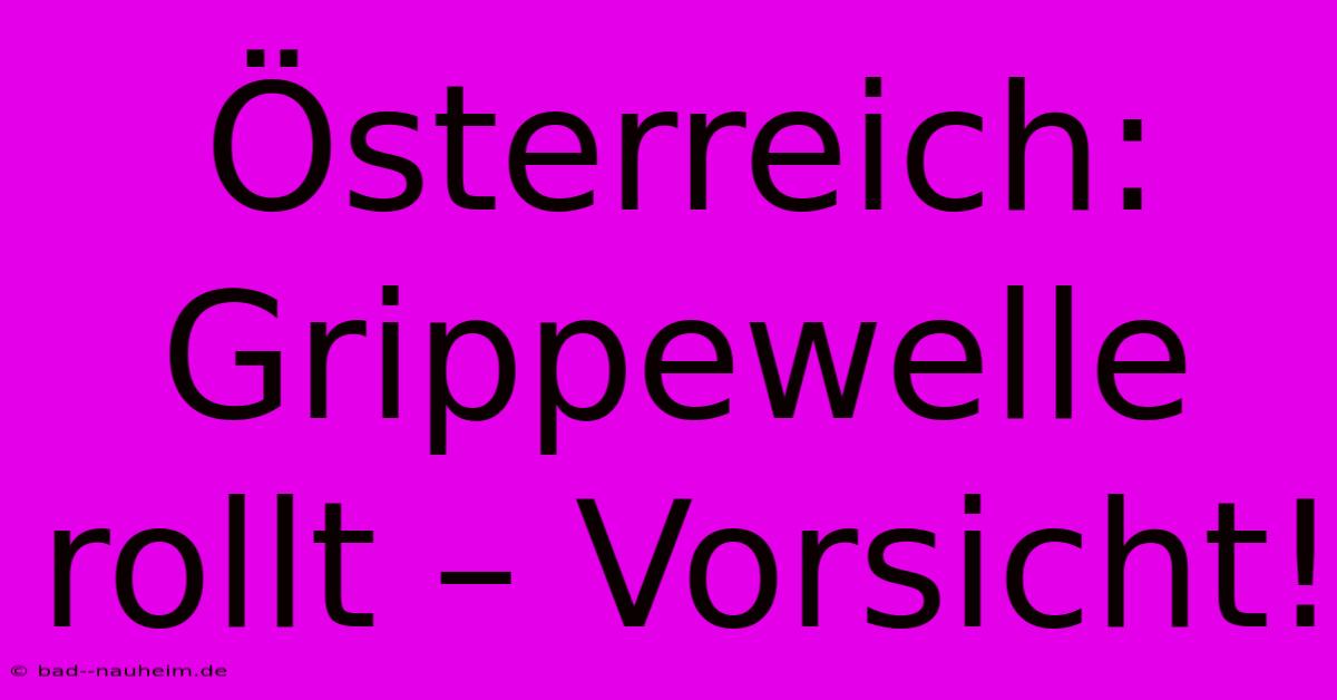 Österreich: Grippewelle Rollt – Vorsicht!