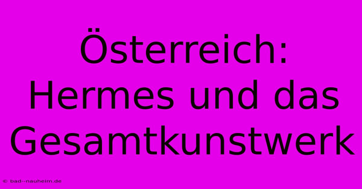 Österreich: Hermes Und Das Gesamtkunstwerk