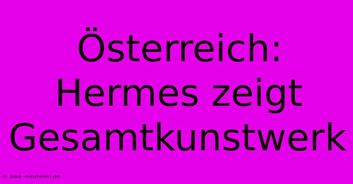 Österreich: Hermes Zeigt Gesamtkunstwerk