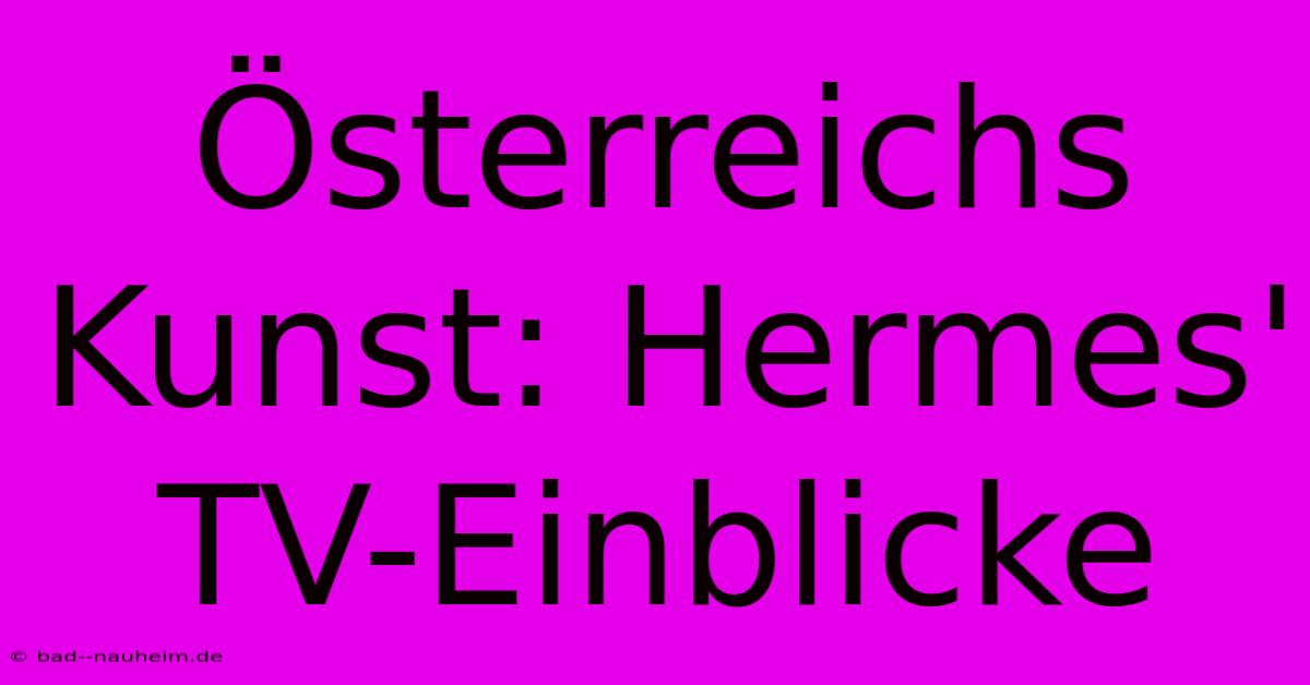 Österreichs Kunst: Hermes' TV-Einblicke