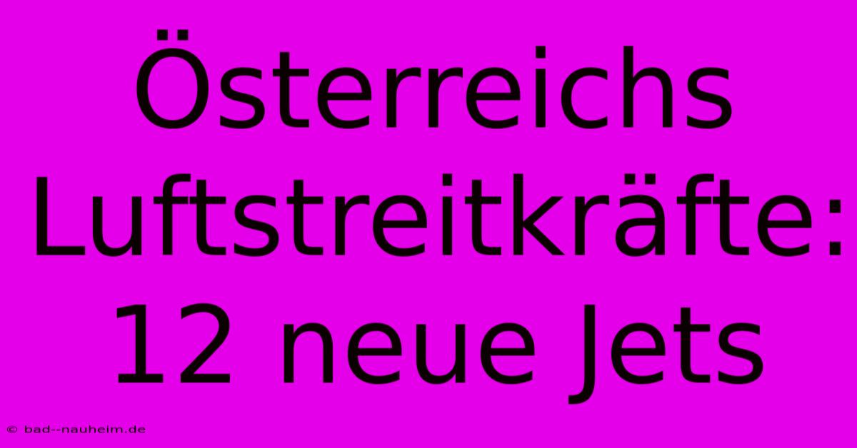 Österreichs Luftstreitkräfte: 12 Neue Jets