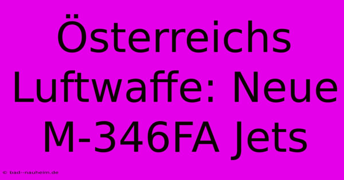 Österreichs Luftwaffe: Neue M-346FA Jets