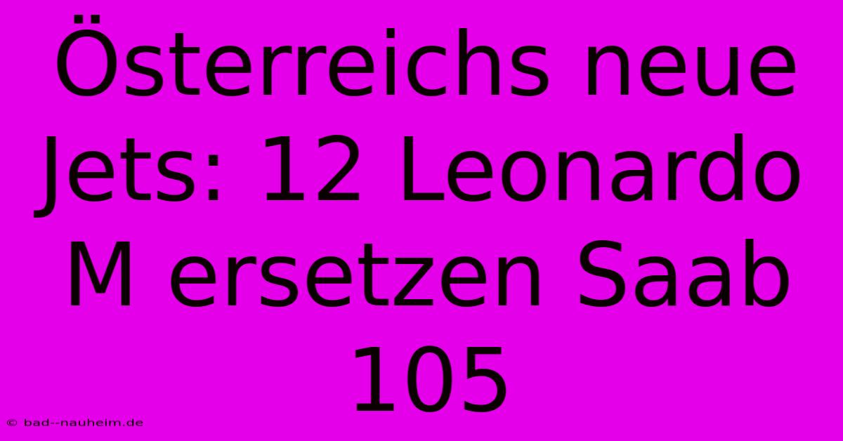 Österreichs Neue Jets: 12 Leonardo M Ersetzen Saab 105
