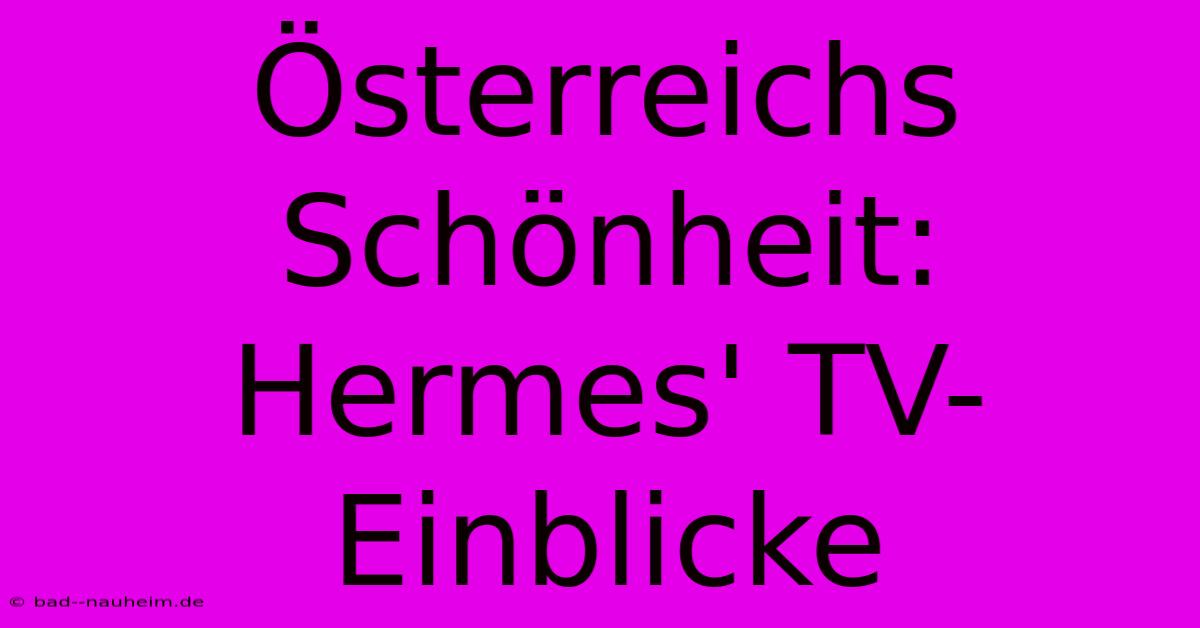 Österreichs Schönheit: Hermes' TV-Einblicke