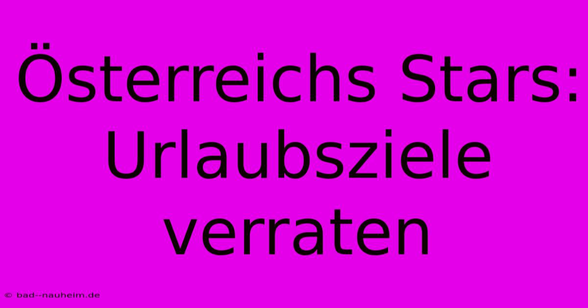 Österreichs Stars: Urlaubsziele Verraten