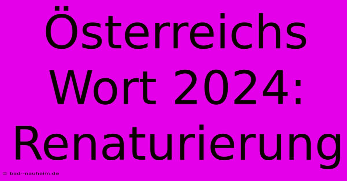 Österreichs Wort 2024: Renaturierung