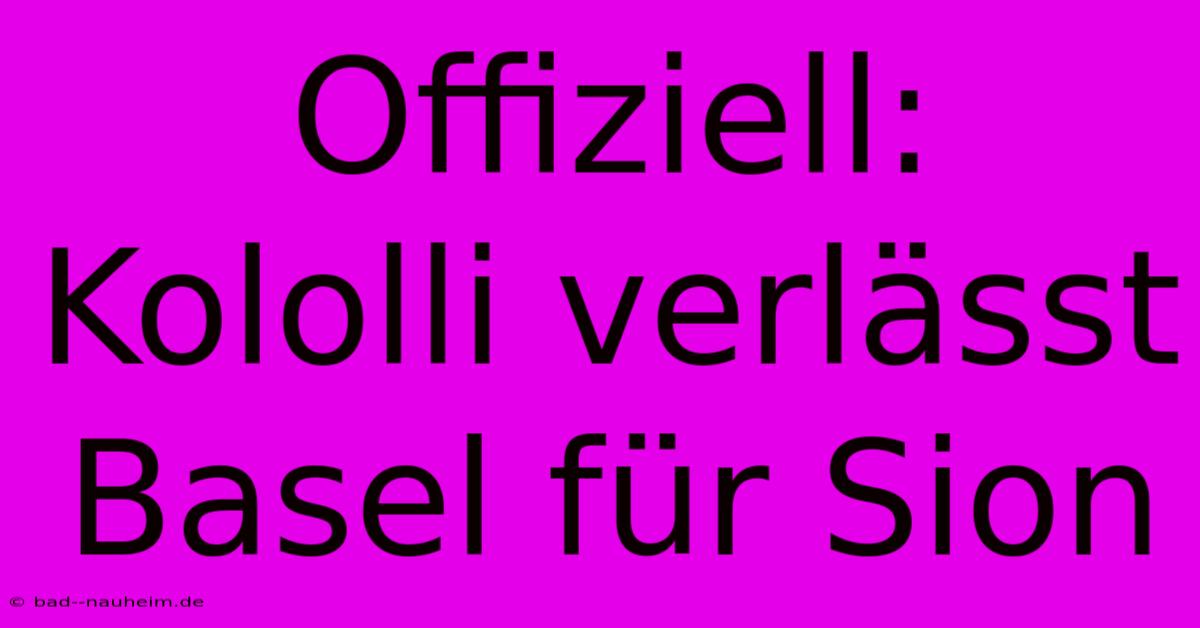 Offiziell: Kololli Verlässt Basel Für Sion