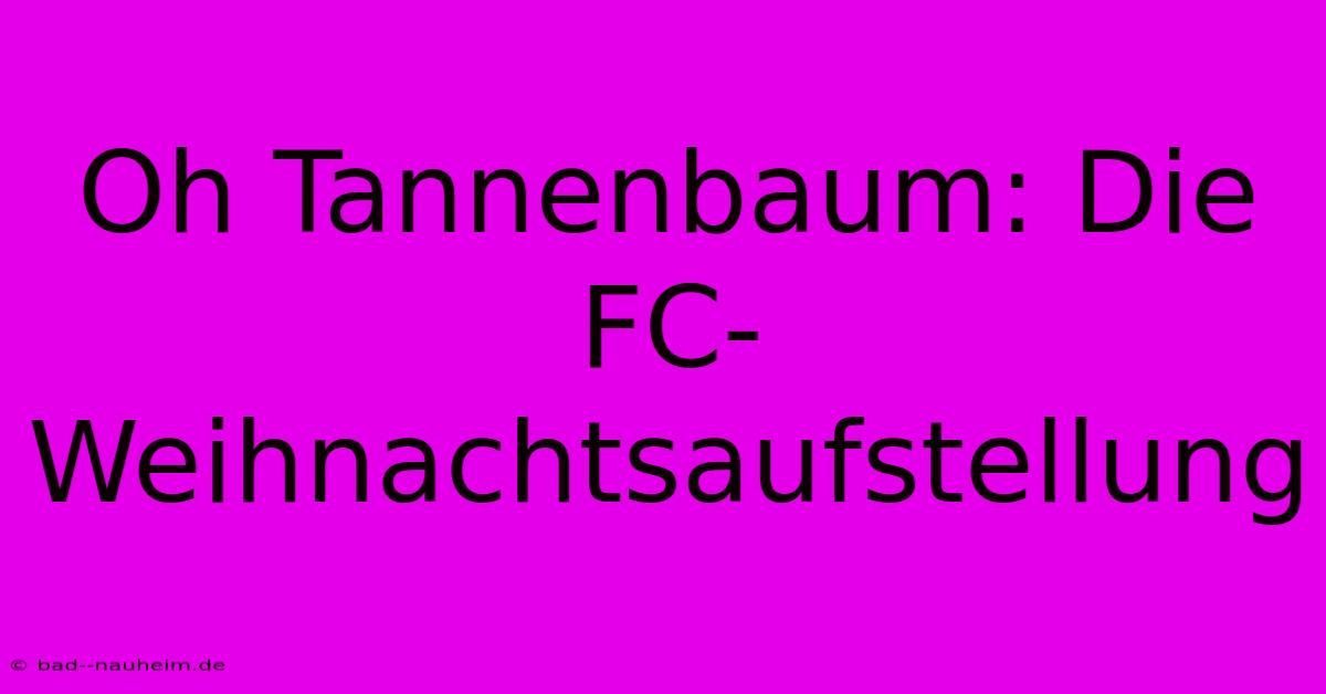 Oh Tannenbaum: Die FC-Weihnachtsaufstellung