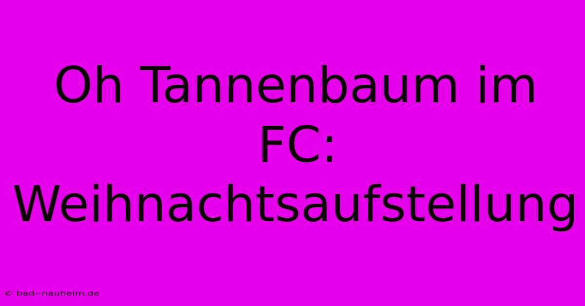 Oh Tannenbaum Im FC:  Weihnachtsaufstellung