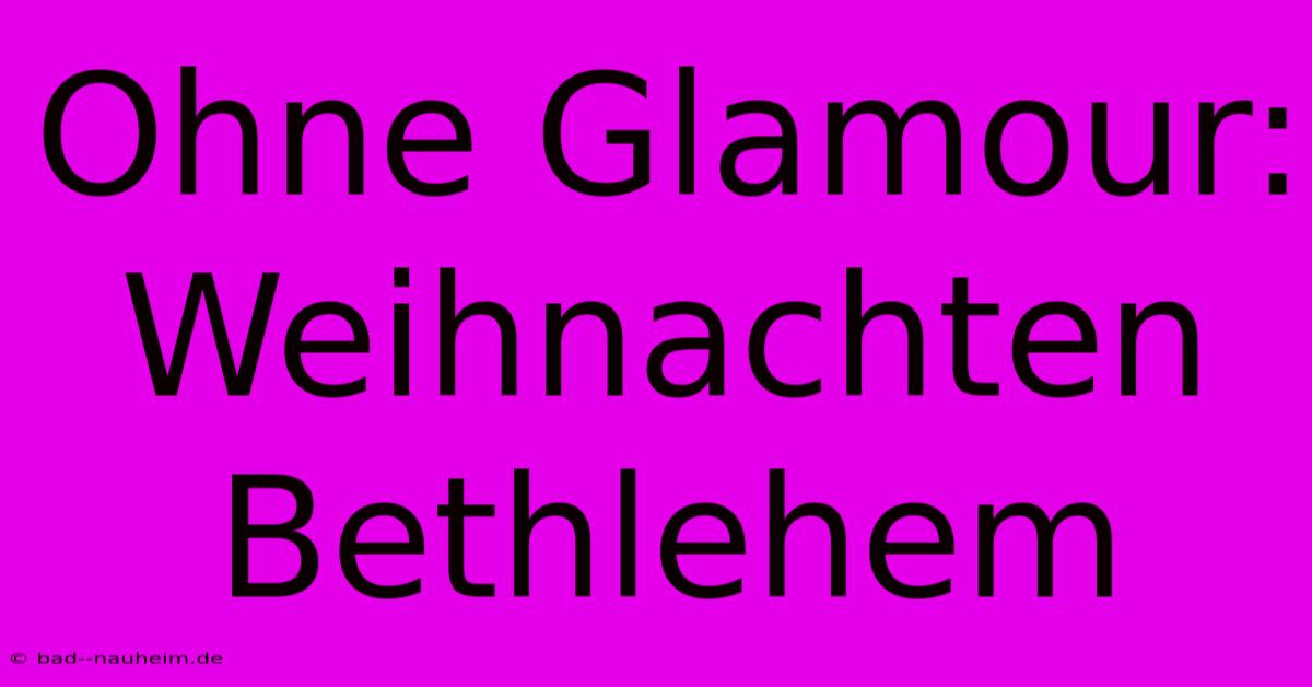 Ohne Glamour: Weihnachten Bethlehem