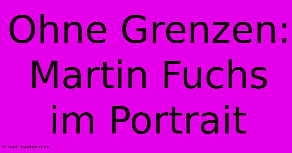 Ohne Grenzen: Martin Fuchs Im Portrait