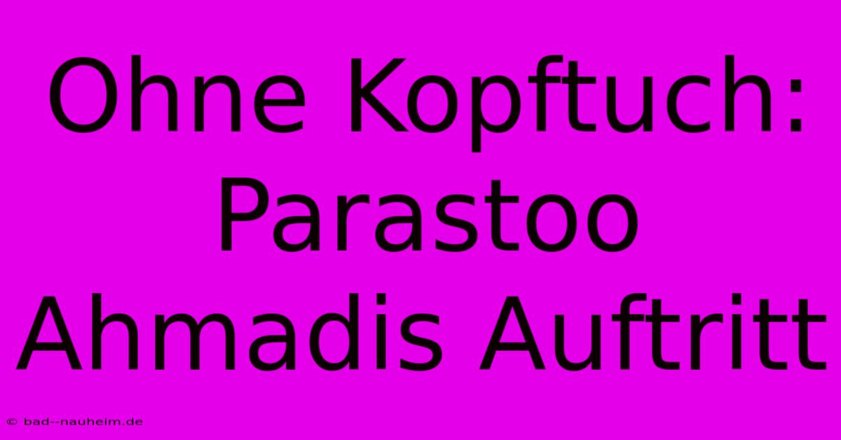 Ohne Kopftuch: Parastoo Ahmadis Auftritt