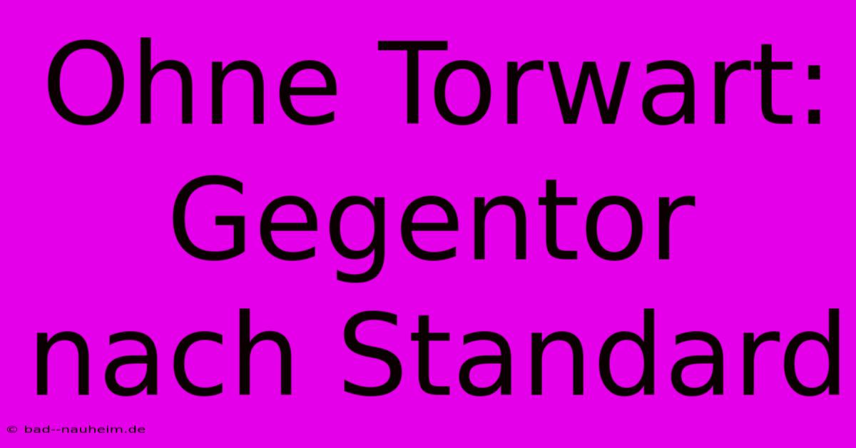 Ohne Torwart: Gegentor Nach Standard