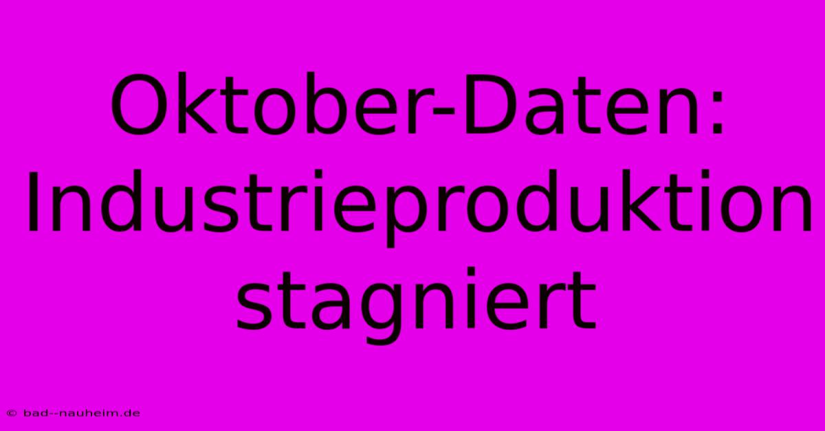 Oktober-Daten: Industrieproduktion Stagniert