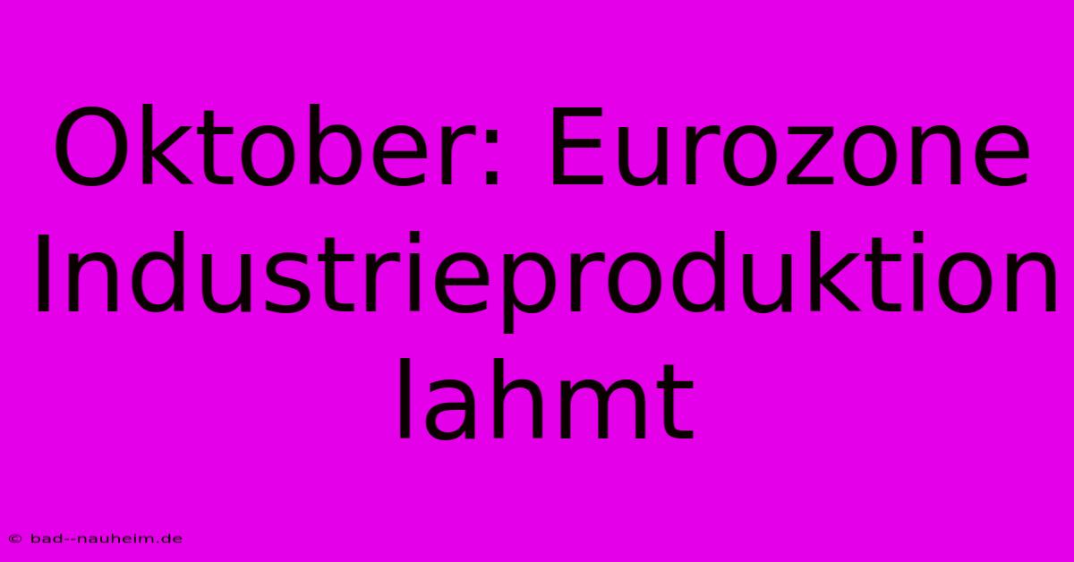 Oktober: Eurozone Industrieproduktion Lahmt