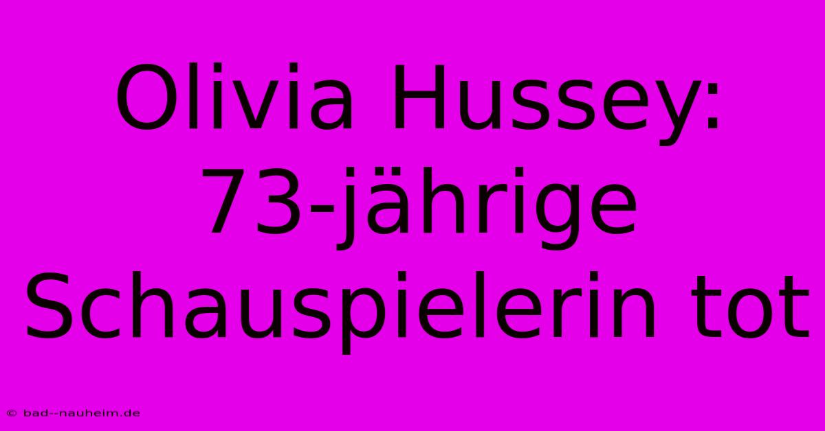 Olivia Hussey:  73-jährige Schauspielerin Tot