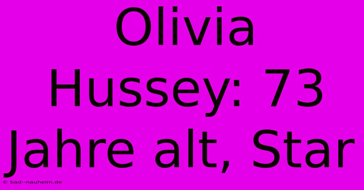 Olivia Hussey: 73 Jahre Alt, Star